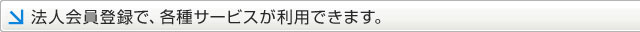 法人会員登録で、各種サービスが利用できます。