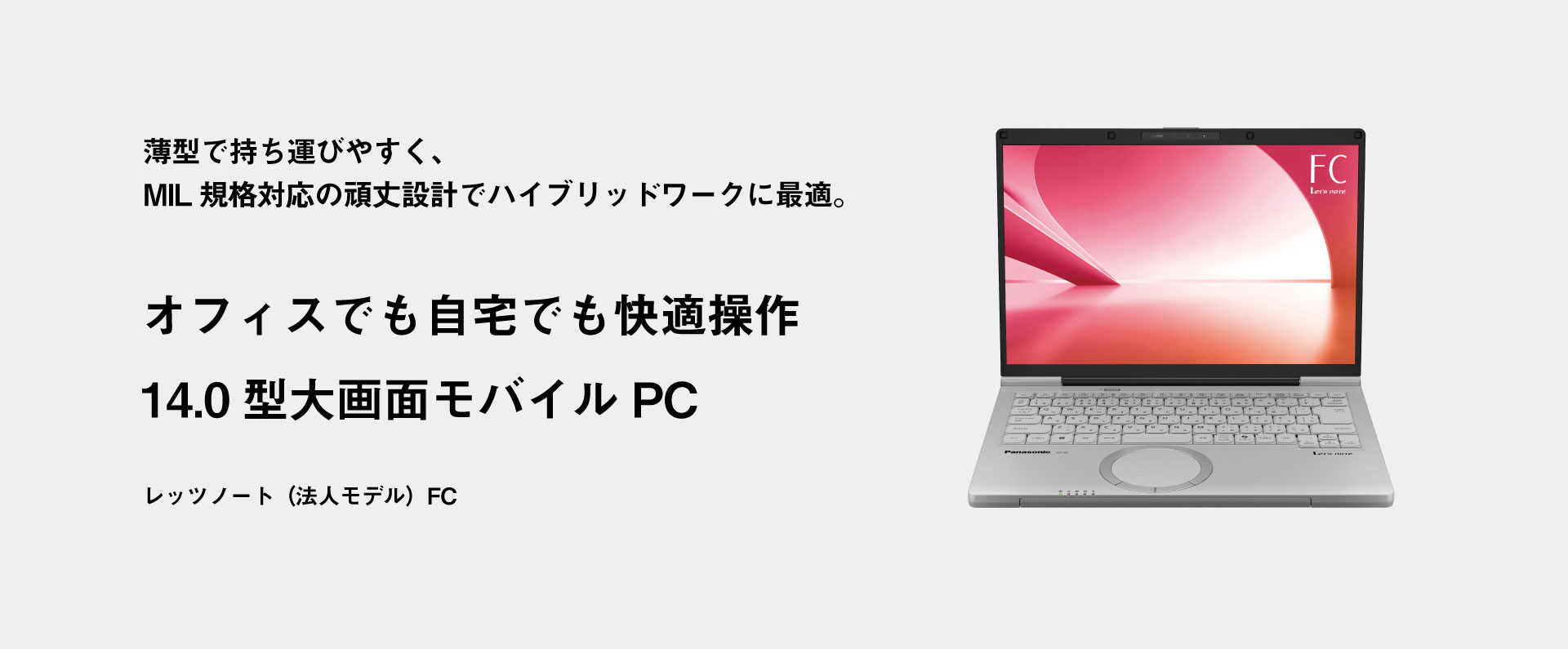 薄型で持ち運びやすく、MIL規格対応の頑丈設計でハイブリッドワークに最適。　オフィスでも自宅でも快適操作　14.0型大画面モバイルPC