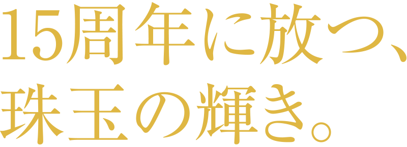 15周年に放つ、珠玉の輝き。