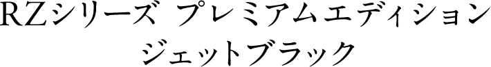 RZシリーズ プレミアムエディション ジェットブラック