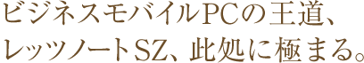 ビジネスモバイルPCの王道、レッツノートSZ、此処に極まる。