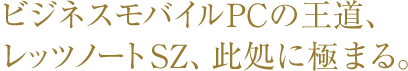 ビジネスモバイルPCの王道、レッツノートSZ、此処に極まる。