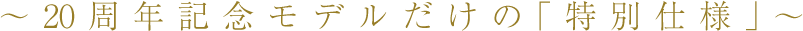 ～20周年記念モデルだけの「特別仕様」～