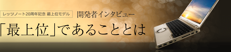 レッツノート20周年記念 最上位モデル 開発者インタビュー 「最上位」であることとは