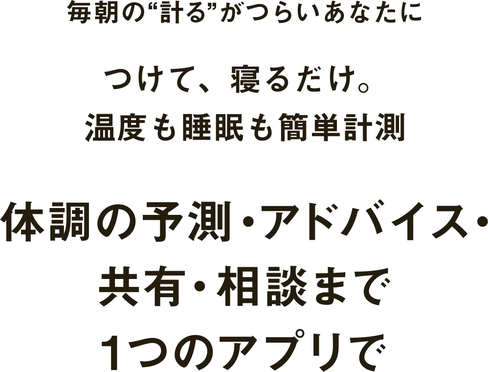 毎朝の“計る”がつらいあなたにつけて、寝るだけ。簡単温度計測＆分析 体調の予測・アドバイス・共有・相談まで1つのアプリで