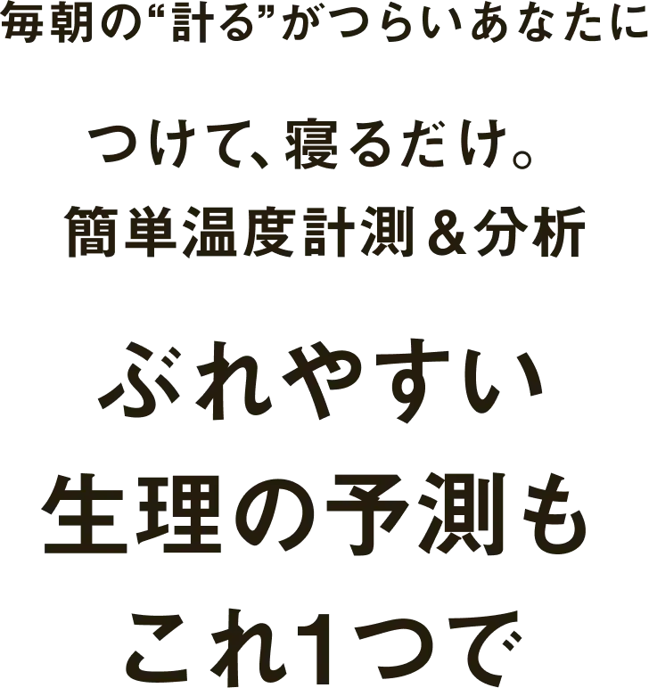 毎朝の“計る”がつらいあなたにつけて、寝るだけ。簡単温度計測＆分析 ぶれやすい生理の予測もこれ1つで