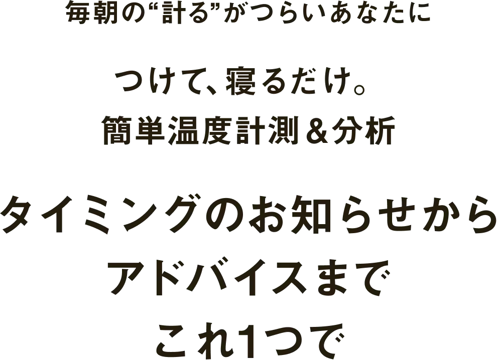 毎朝の“計る”がつらいあなたにつけて、寝るだけ。簡単温度計測＆分析 タイミングのお知らせからアドバイスまでこれ1つで