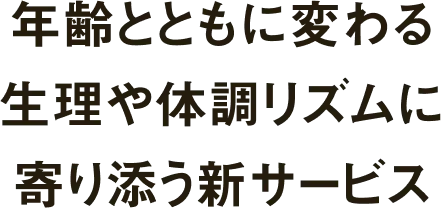 年齢とともに変わる 生理や体調リズムに 寄り添う新サービス