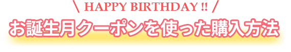 HAPPY BIRTHDAY!! お誕生月クーポンを使った購入方法