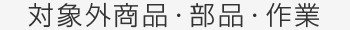対象外商品・部品・作業