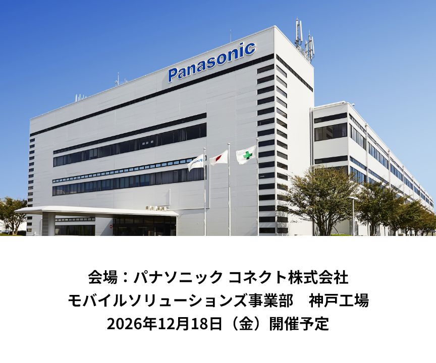会場：パナソニック コネクト株式会社 モバイルソリューションズ事業部 神⼾⼯場 2026年12⽉18⽇（⾦）開催予定