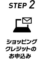 STEP 2 ショッピングクレジットのお申込み