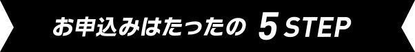 お申込みはたったの5STEP