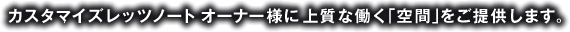 カスタマイズレッツノートオーナー様に上質な働く「空間」をご提供します。