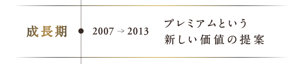 成長期：2007-2013 プレミアムという新しい価値の提案