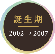 誕生期 2002-2007
