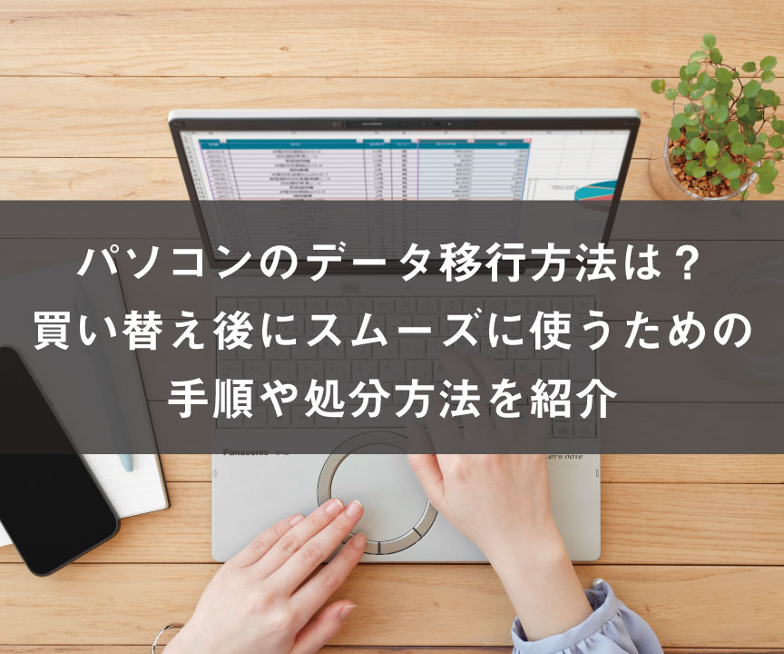 パソコンのデータ移行方法は？買い替え後にスムーズに使うための手順や処分方法を紹介