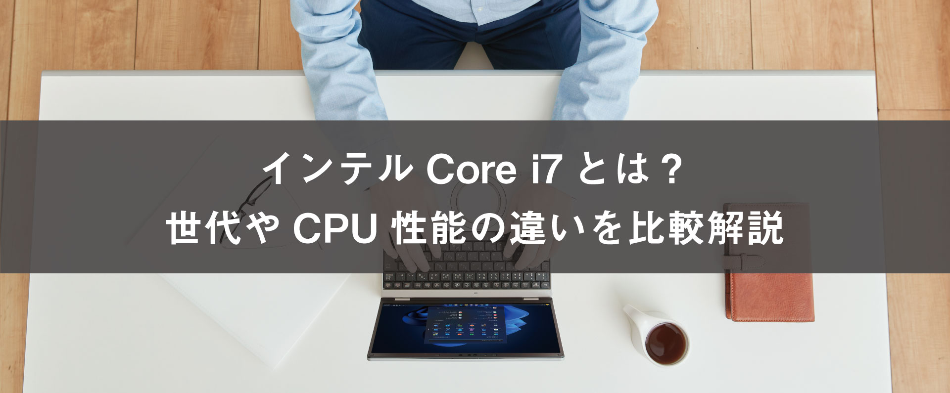 インテルCore i7とは？世代ごとの特徴やCPU性能の違いを比較解説