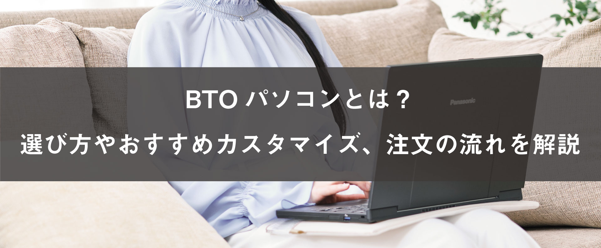BTOパソコンとは？選び方やおすすめカスタマイズ、注文の流れを解説