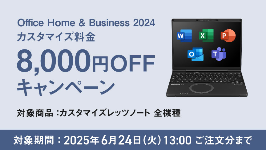 Office Home & Business 2024 カスタマイズ料金 8,000円OFFキャンペーン 対象商品：カスタマイズレッツノート 全機種 対象期間：2025年6月24日（火）13：00ご注文分まで