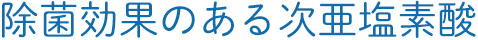 除菌効果のある次亜塩素酸