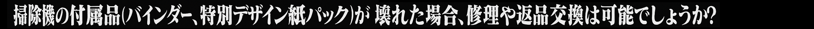 掃除機の付属品（バインダー、特別デザイン紙パック）が壊れた場合、修理や返品交換は可能でしょうか？