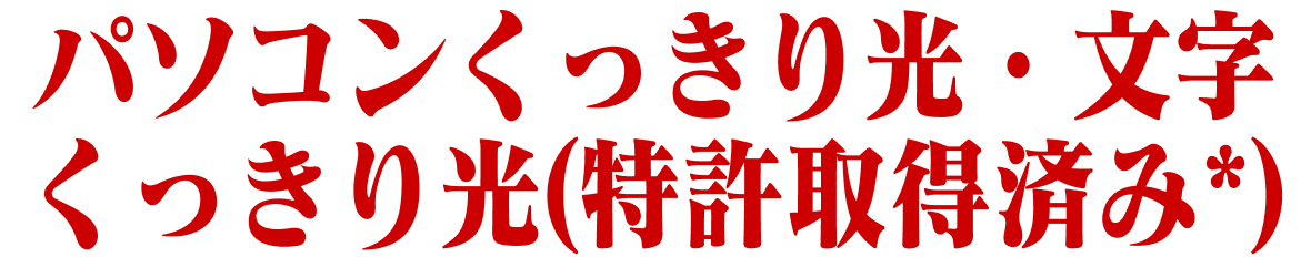 パソコンくっきり光・文字くっきり光​(特許取得済み*)