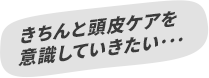 きちんと頭皮ケアを意識していきたい･･･