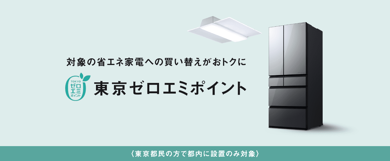 対象の省エネ家電への買い換えがおトクに 東京ゼロエミポイント 東京都民の方で都内に設置のみ対象
