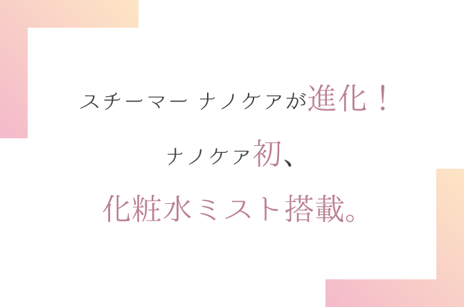 スチーマー ナノケアが進化!ナノケア初、化粧水ミスト搭載。