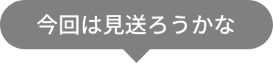 今回は見送ろうかな